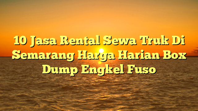 10 Jasa Rental Sewa Truk Di Semarang Harga Harian Box Dump Engkel Fuso