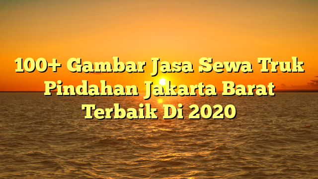 100+ Gambar Jasa Sewa Truk Pindahan Jakarta Barat Terbaik Di 2020