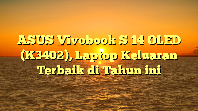 ASUS Vivobook S 14 OLED (K3402), Laptop Keluaran Terbaik di Tahun ini