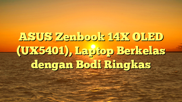 ASUS Zenbook 14X OLED (UX5401), Laptop Berkelas dengan Bodi Ringkas