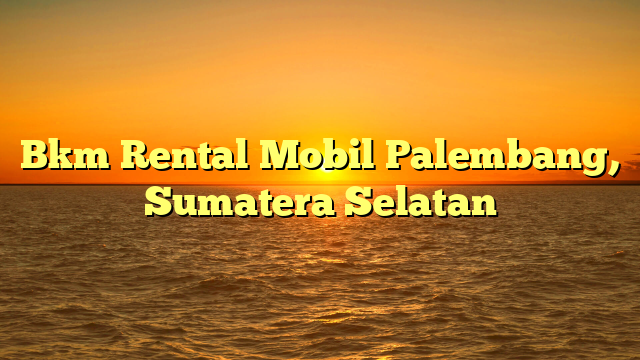 Bkm Rental Mobil Palembang, Sumatera Selatan