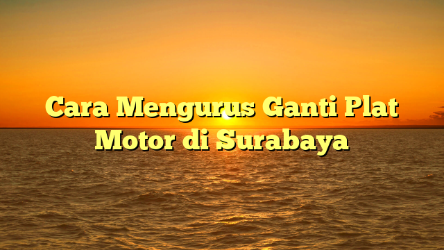Cara Mengurus Ganti Plat Motor di Surabaya