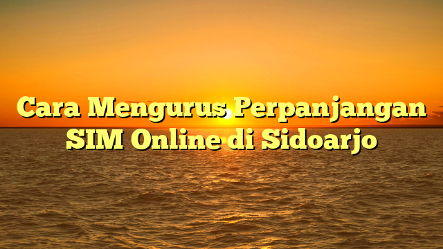 Cara Mengurus Perpanjangan SIM Online di Sidoarjo