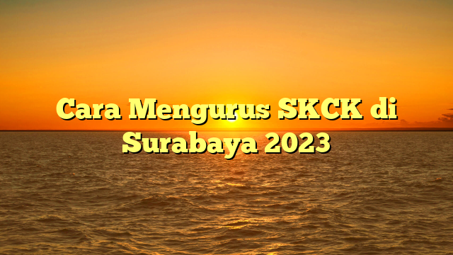 Cara Mengurus SKCK di Surabaya 2023