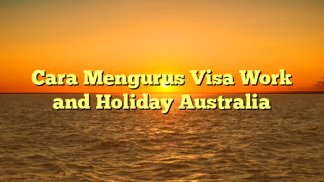 Cara Mengurus Visa Work and Holiday Australia