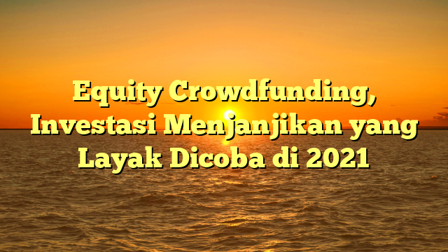 Equity Crowdfunding, Investasi Menjanjikan yang Layak Dicoba di 2021