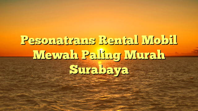 Pesonatrans Rental Mobil Mewah Paling Murah Surabaya