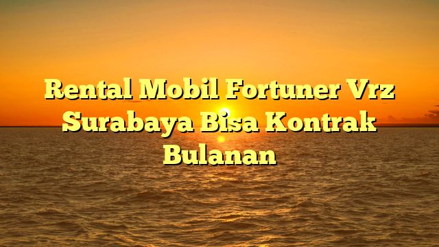 Rental Mobil Fortuner Vrz Surabaya Bisa Kontrak Bulanan