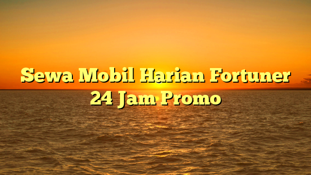 Sewa Mobil Harian Fortuner 24 Jam Promo